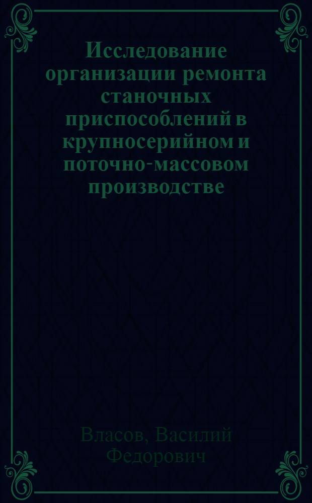 Исследование организации ремонта станочных приспособлений в крупносерийном и поточно-массовом производстве : (На опыте автомоб. заводов) : Авт. реферат дис. на соискание учен. степени кандидата техн. наук