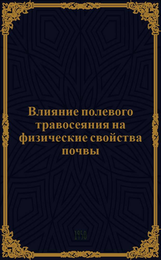 Влияние полевого травосеяния на физические свойства почвы : Библиогр. список русской литературы за период 1935-1949 гг. в колич. 96 назв. : Сост. 3 апр. 1950 г.