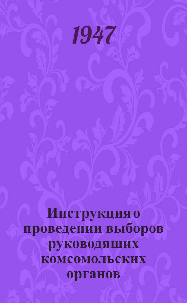 Инструкция о проведении выборов руководящих комсомольских органов : Утв. ЦК ВЛКСМ