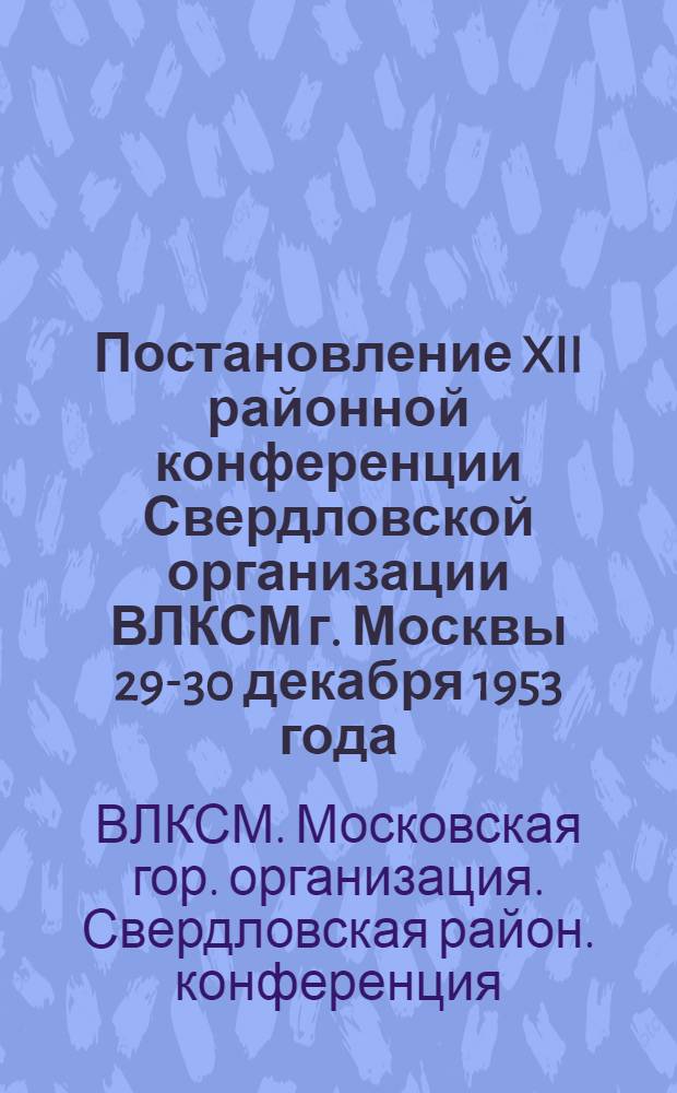 Постановление XII районной конференции Свердловской организации ВЛКСМ г. Москвы 29-30 декабря 1953 года : По отчету райкома ВЛКСМ