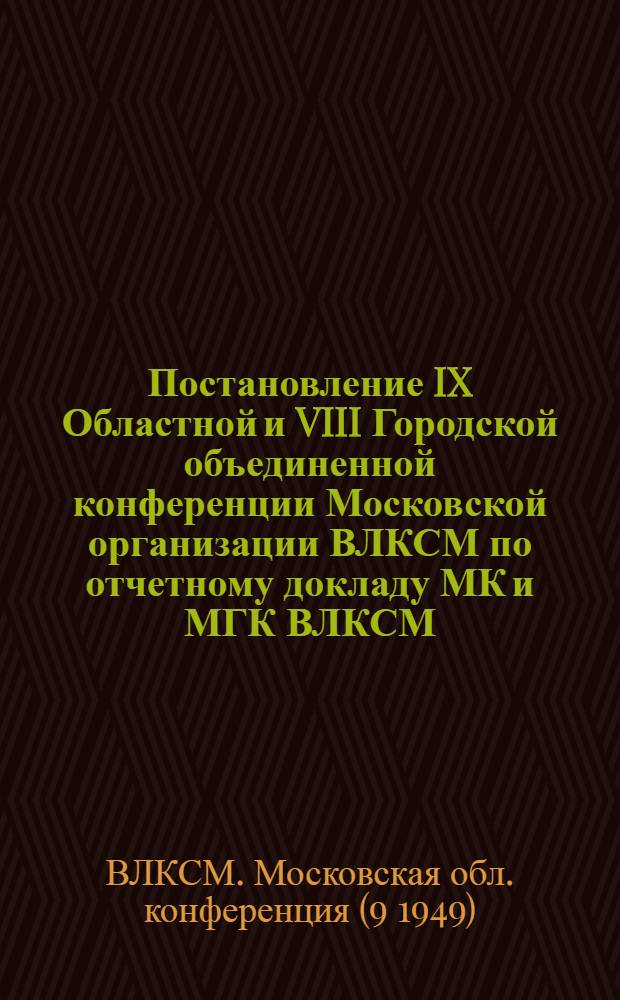 Постановление IX Областной и VIII Городской объединенной конференции Московской организации ВЛКСМ по отчетному докладу МК и МГК ВЛКСМ : Проект