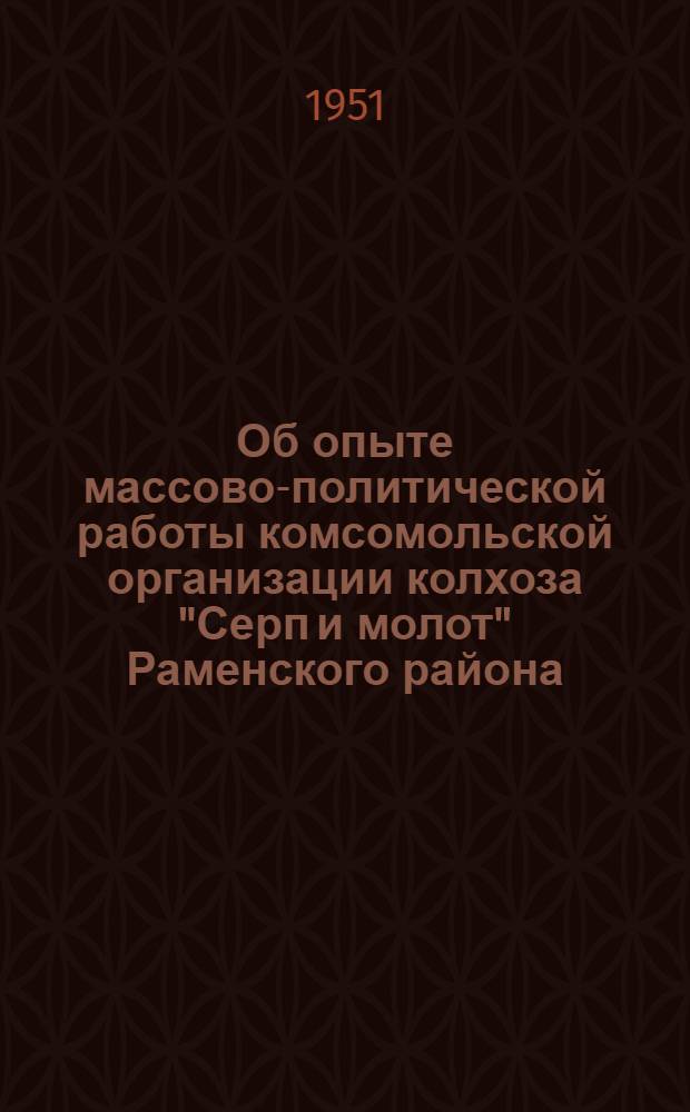 Об опыте массово-политической работы комсомольской организации колхоза "Серп и молот" Раменского района : Решение Бюро МК ВЛКСМ от 17 авг. 1951 г.