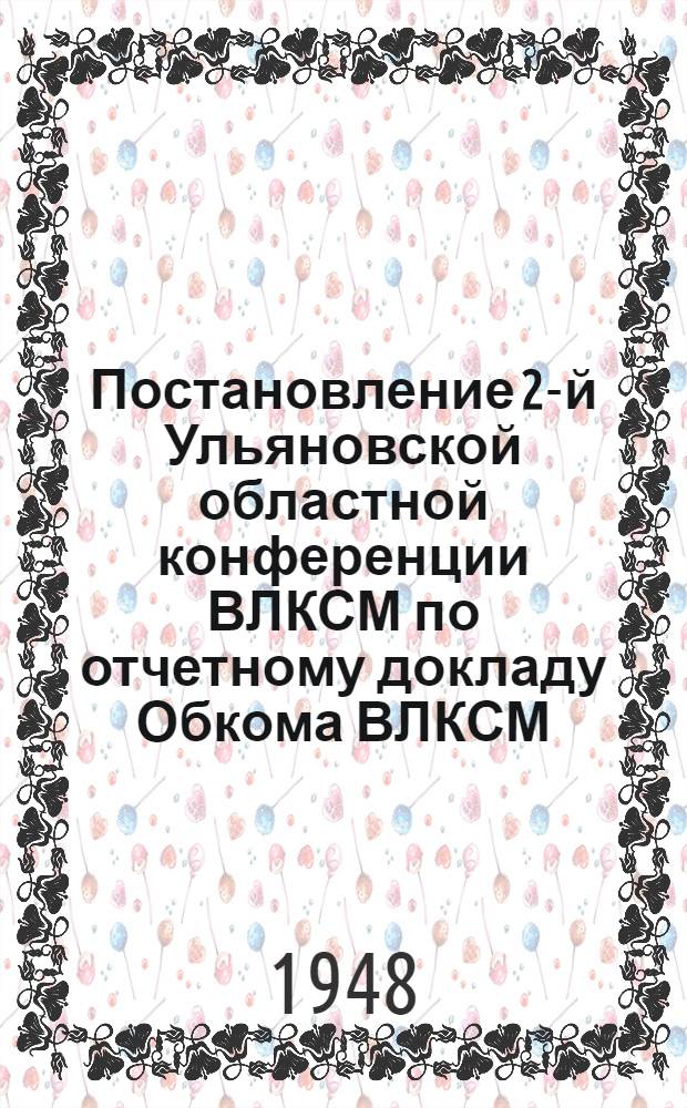 Постановление 2-й Ульяновской областной конференции ВЛКСМ по отчетному докладу Обкома ВЛКСМ. [15 апреля 1948 г.]