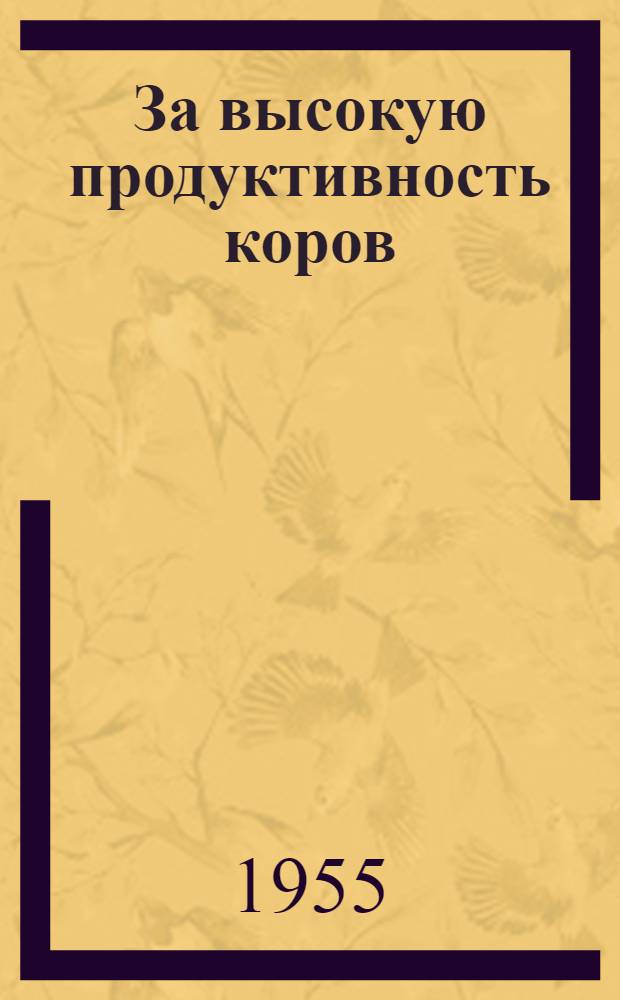 За высокую продуктивность коров : (Итоги соц. соревнования по надою молока за период с 1 окт. 1954 г. по 1 сент. 1955 г.)