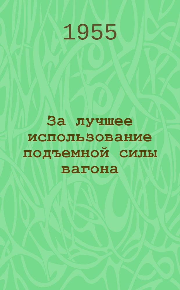 За лучшее использование подъемной силы вагона : (Из опыта работы парт. организации станции Одесса-Товарная)