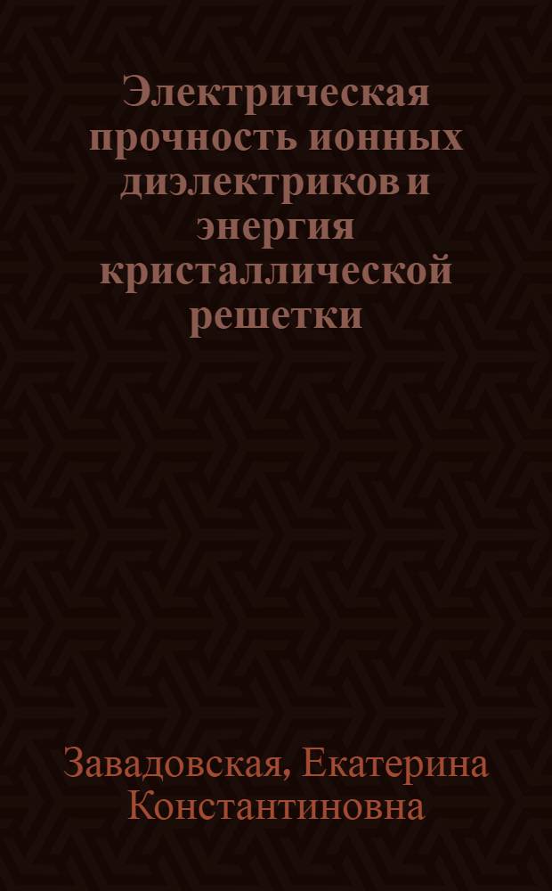 Электрическая прочность ионных диэлектриков и энергия кристаллической решетки : Автореферат дис. на соискание учен. степени доктора физ.-мат. наук