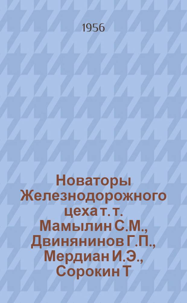 Новаторы Железнодорожного цеха т. т. Мамылин С.М., Двинянинов Г.П., Мердиан И.Э., Сорокин Т.Р., Немога П.А., Бровков В.Ф. и Дорошенко П.А.