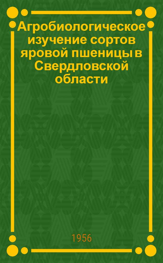Агробиологическое изучение сортов яровой пшеницы в Свердловской области : Автореферат дис. на соискание учен. степени кандидата с.-х. наук