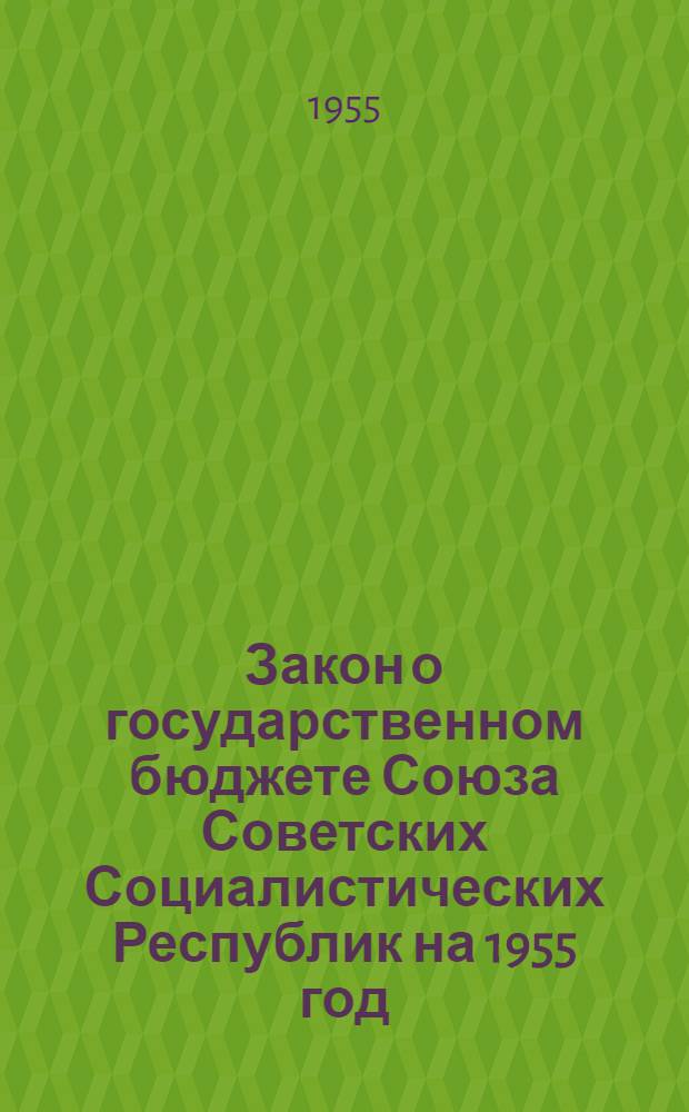 Закон о государственном бюджете Союза Советских Социалистических Республик на 1955 год : Проект : Внесен Советом Министров СССР