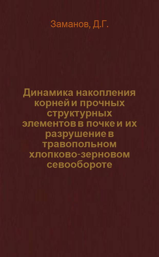 Динамика накопления корней и прочных структурных элементов в почке и их разрушение в травопольном хлопково-зерновом севообороте : Автореферат дис. на соискание учен. степени кандидата с.-х. наук