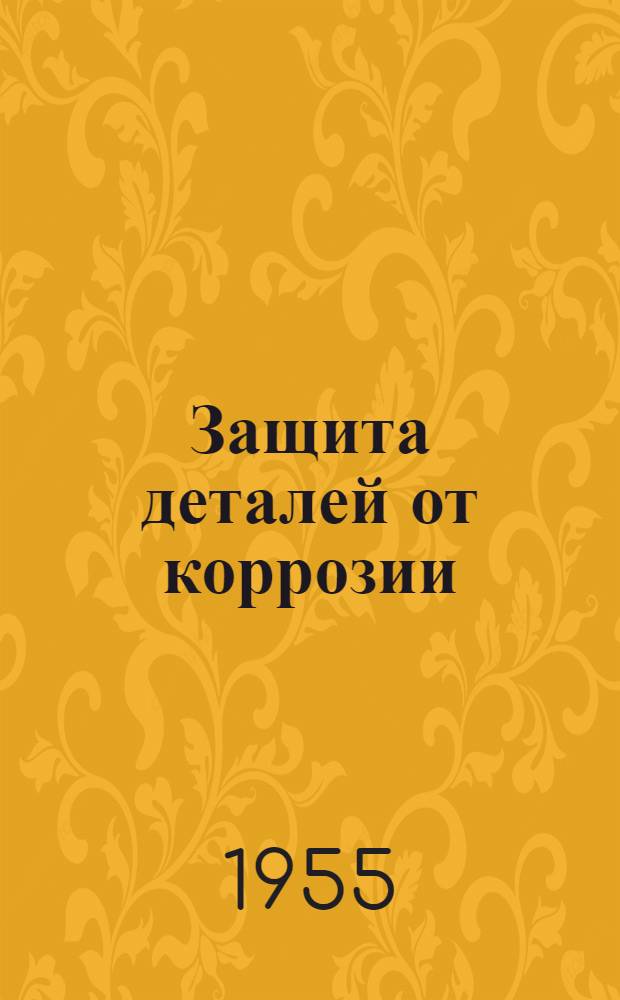 Защита деталей от коррозии : Рефераты из иностр. журн.