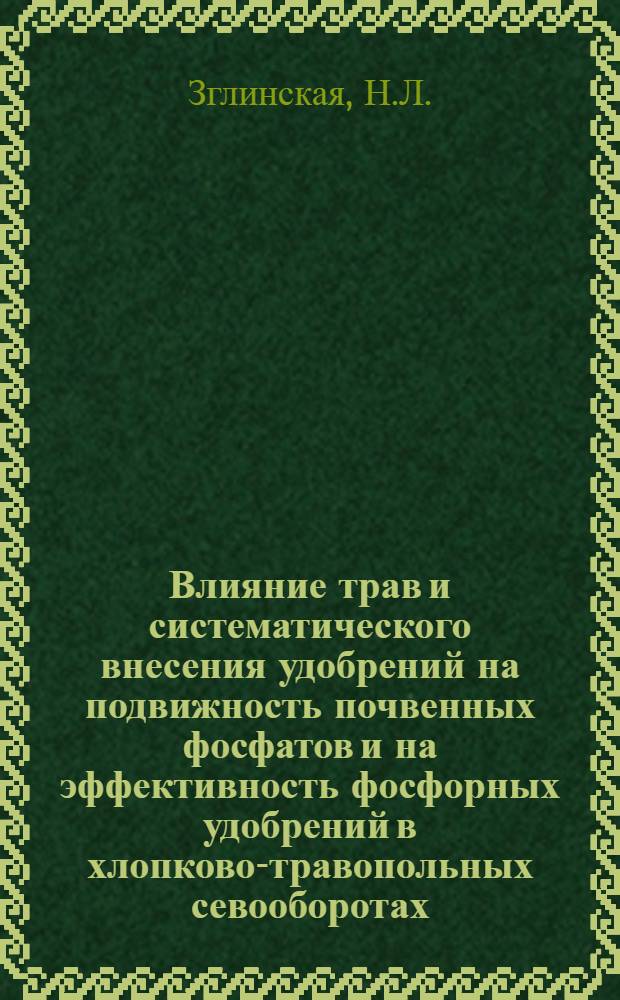 Влияние трав и систематического внесения удобрений на подвижность почвенных фосфатов и на эффективность фосфорных удобрений в хлопково-травопольных севооборотах : Автореферат дис. на соискание учен. степени кандидата с.-х. наук