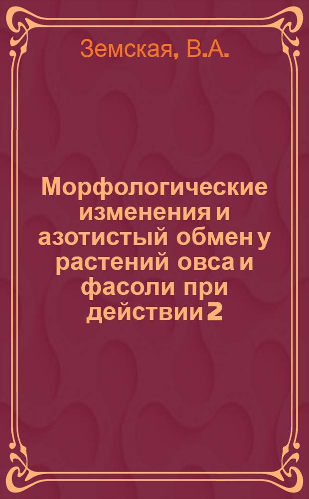 Морфологические изменения и азотистый обмен у растений овса и фасоли при действии 2,4-Д : Автореферат дис. на соискание учен. степени кандидата биол. наук