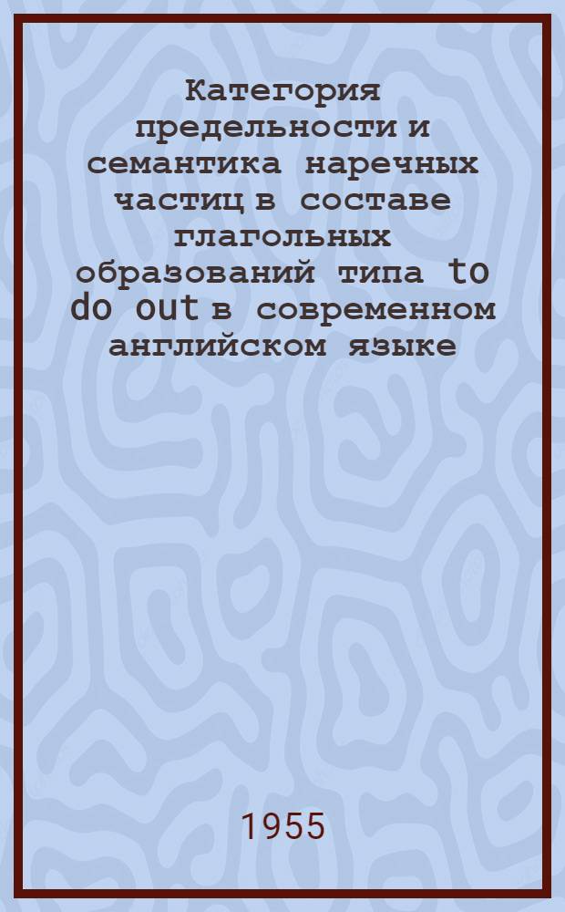 Категория предельности и семантика наречных частиц в составе глагольных образований типа to do out в современном английском языке : Автореферат дис. на соискание учен. степени кандидата филол. наук