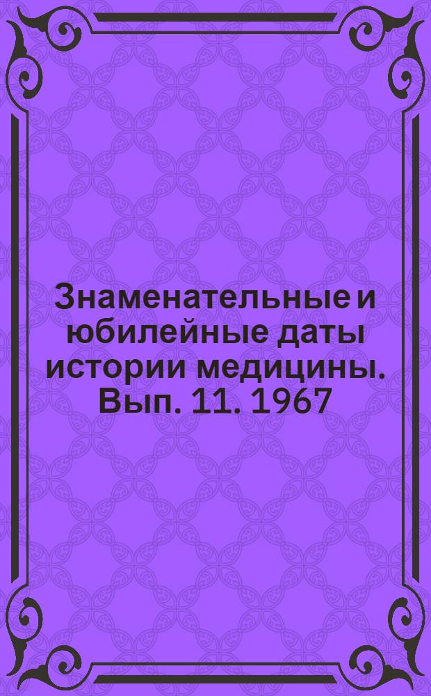Знаменательные и юбилейные даты истории медицины. Вып. 11. 1967