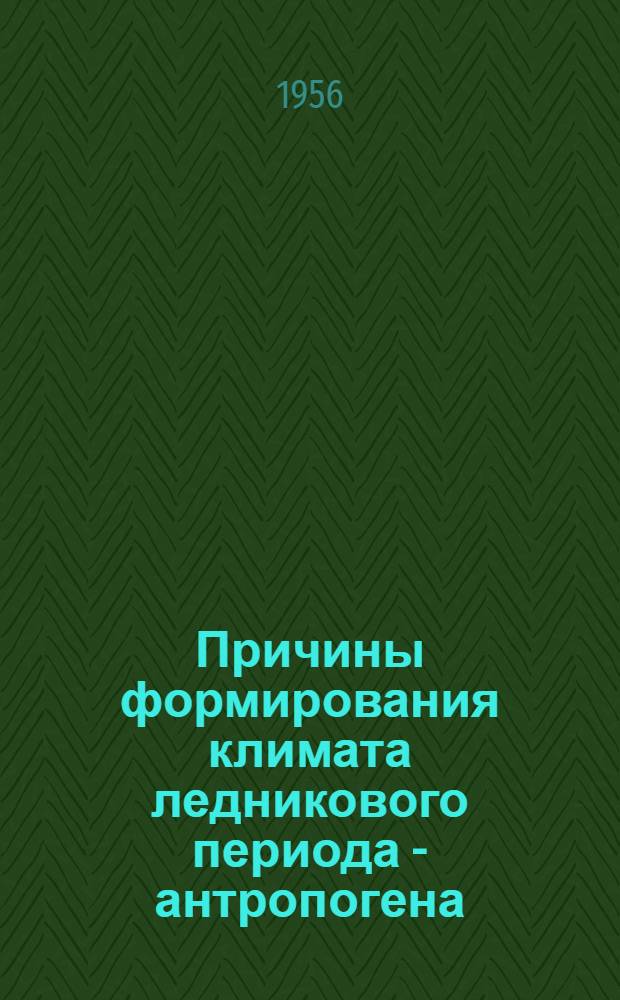 Причины формирования климата ледникового периода - антропогена : Автореферат дис., представл. на соискание учен. степени кандидата геогр. наук