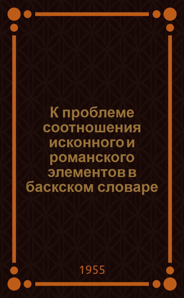 К проблеме соотношения исконного и романского элементов в баскском словаре : Автореферат дис. на соискание учен. степени кандидата филол. наук