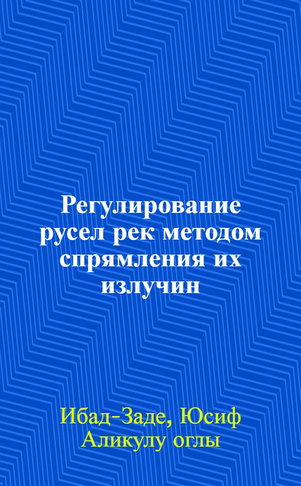 Регулирование русел рек методом спрямления их излучин : Автореферат дис., представл. на соискание учен. степени доктора техн. наук
