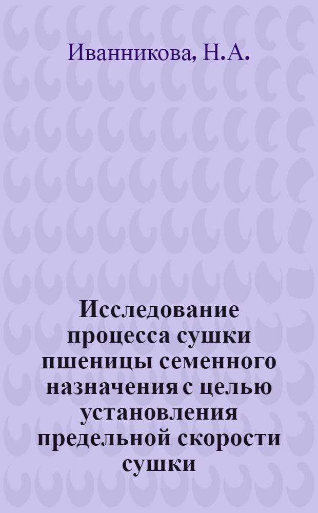 Исследование процесса сушки пшеницы семенного назначения с целью установления предельной скорости сушки : Автореферат дис. на соискание учен. степени кандидата техн. наук