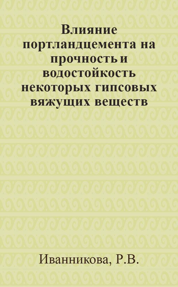 Влияние портландцемента на прочность и водостойкость некоторых гипсовых вяжущих веществ : Автореферат дис. на соискание учен. степени кандидата техн. наук
