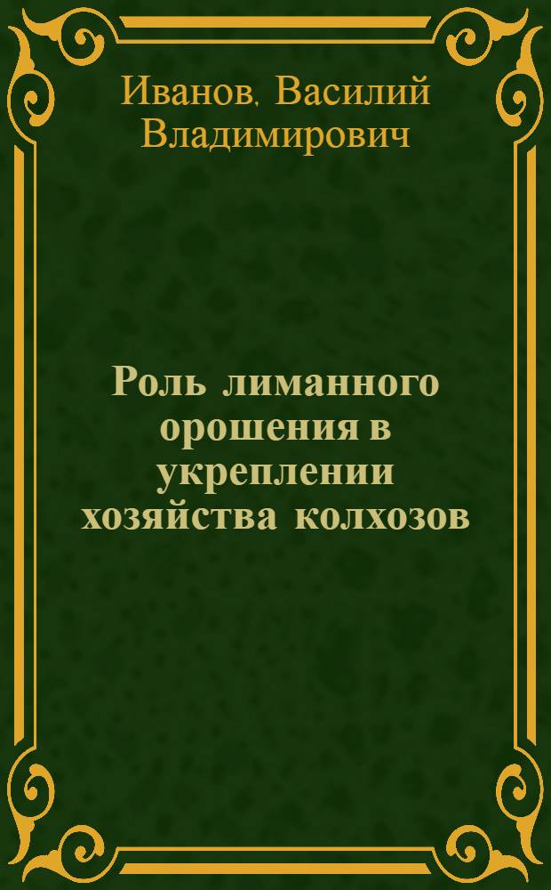 Роль лиманного орошения в укреплении хозяйства колхозов : (На примере колхозов Александрово-Гайского и других районов Сарат. обл.) : Автореферат дис., представл. на соискание учен. степени кандидата с.-х. наук