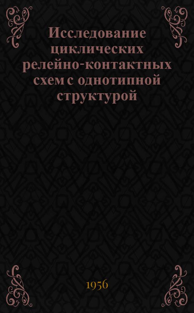 Исследование циклических релейно-контактных схем с однотипной структурой : Автореферат дис., представл. на соискание учен. степени кандидата техн. наук