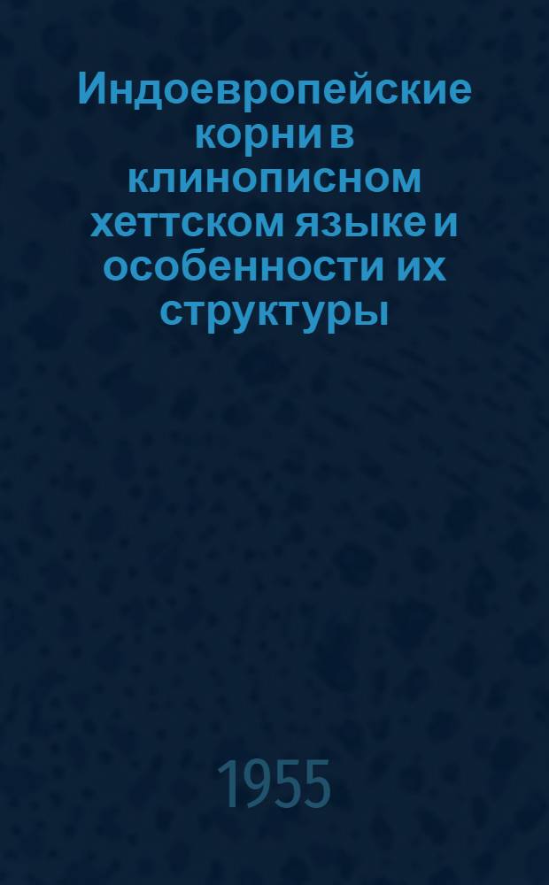 Индоевропейские корни в клинописном хеттском языке и особенности их структуры : Автореферат дис. на соискание учен. степени кандидата филол. наук