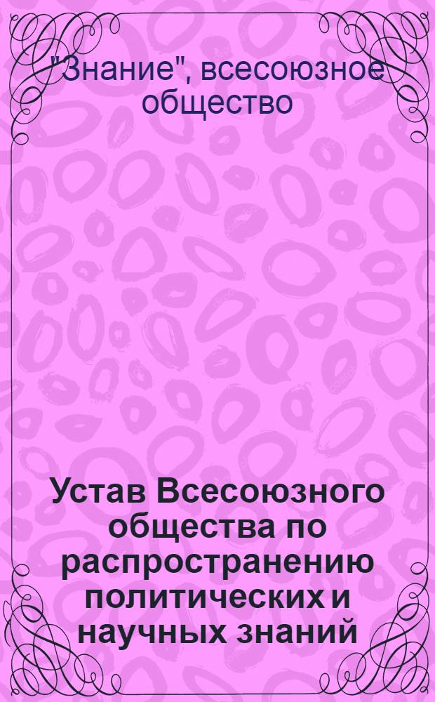 Устав Всесоюзного общества по распространению политических и научных знаний : Утв. Советом Министров СССР 12/IV-1955 г.