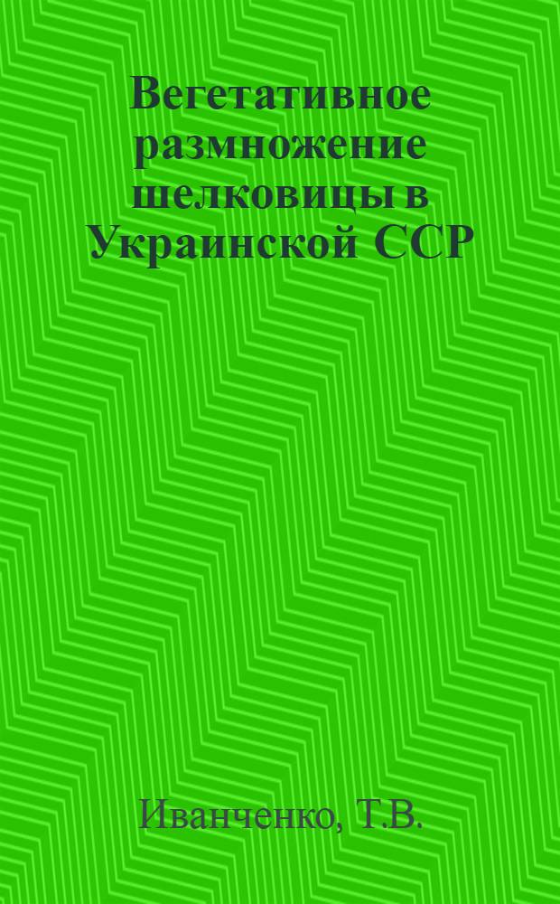 Вегетативное размножение шелковицы в Украинской ССР : Автореферат дис. на соискание учен. степени кандидата с.-х. наук