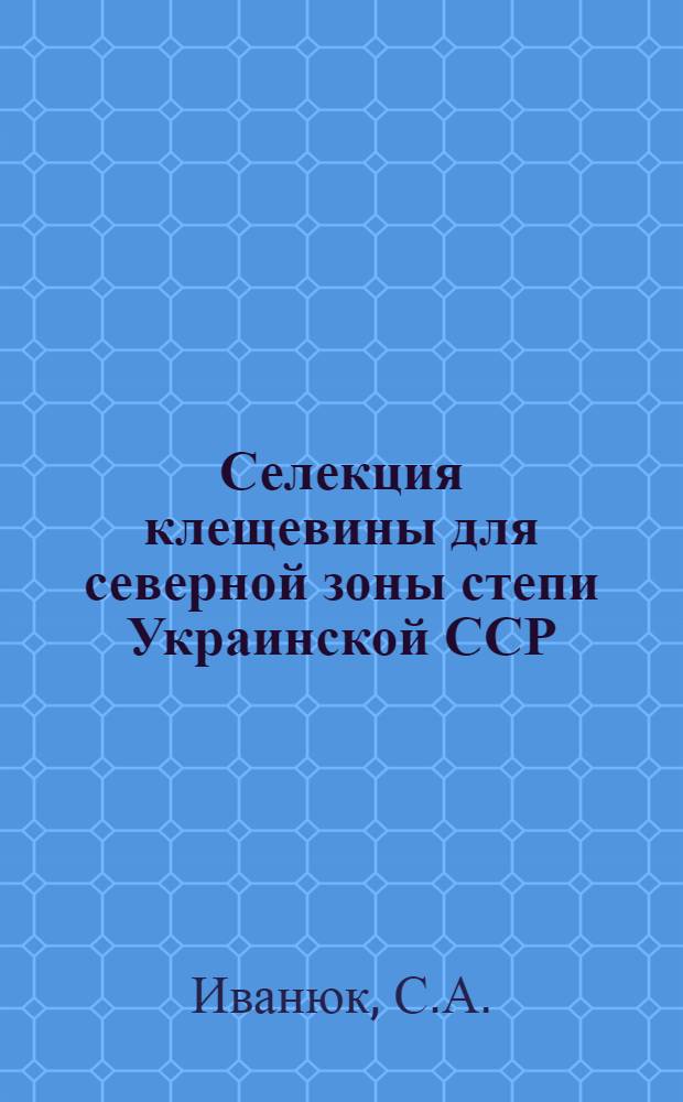 Селекция клещевины для северной зоны степи Украинской ССР : Автореферат дис. на соискание учен. степени кандидата с.-х. наук