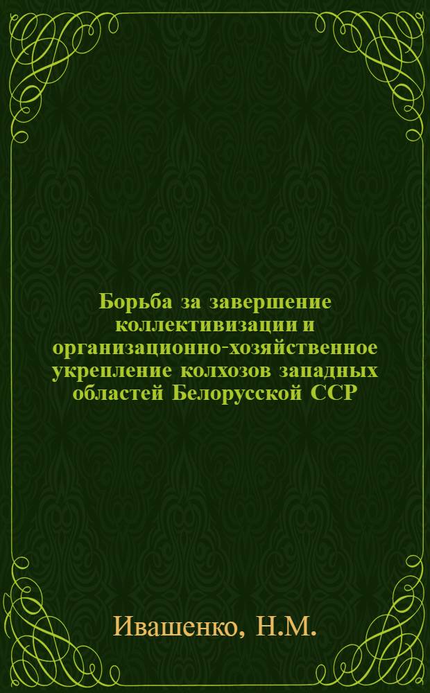 Борьба за завершение коллективизации и организационно-хозяйственное укрепление колхозов западных областей Белорусской ССР (1950-1953 гг.) : Автореферат дис. на соискание учен. степени кандидата ист. наук