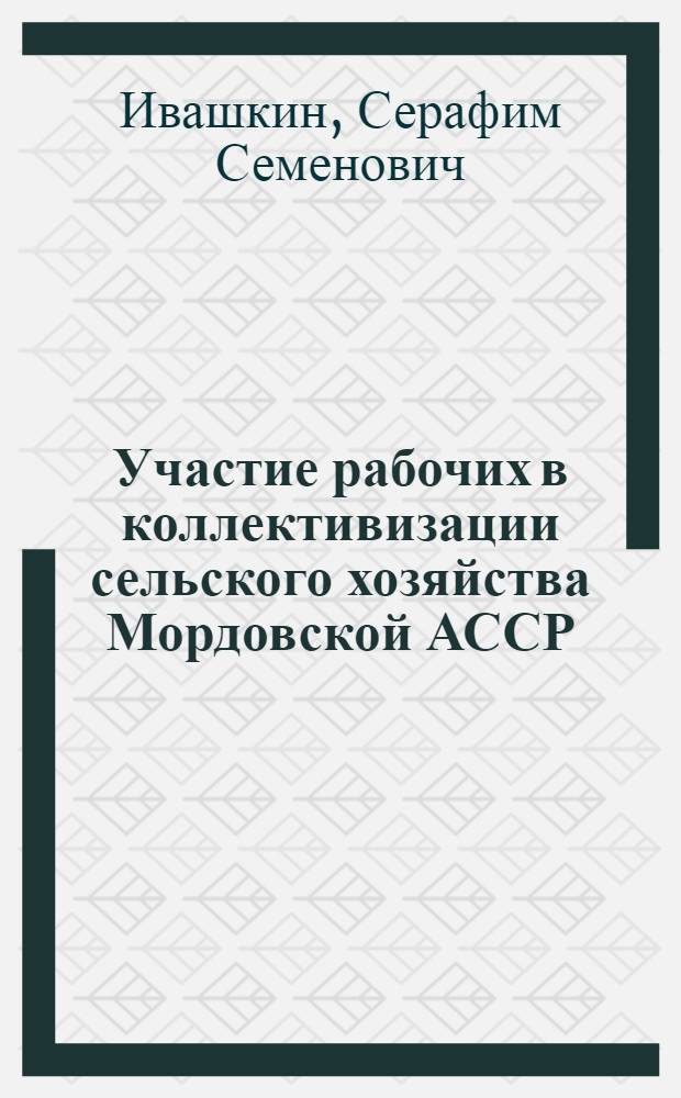 Участие рабочих в коллективизации сельского хозяйства Мордовской АССР : Автореферат дис. на соискание учен. степени кандидата ист. наук
