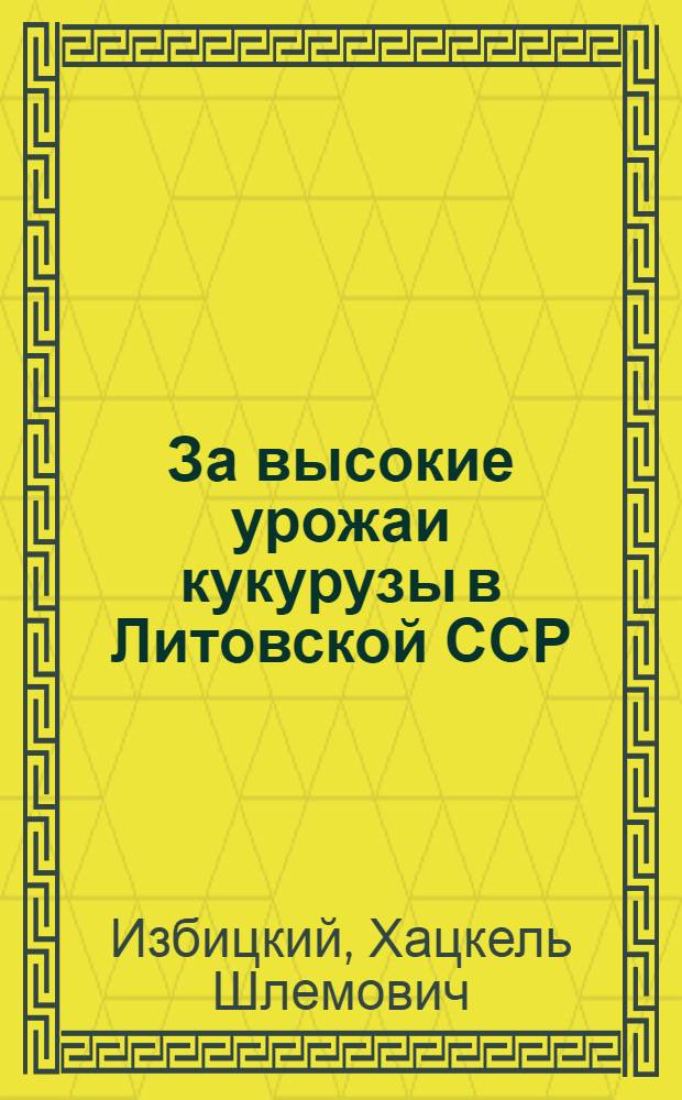 За высокие урожаи кукурузы в Литовской ССР : Из опыта колхозов, совхозов и опытных станций Литов. ССР