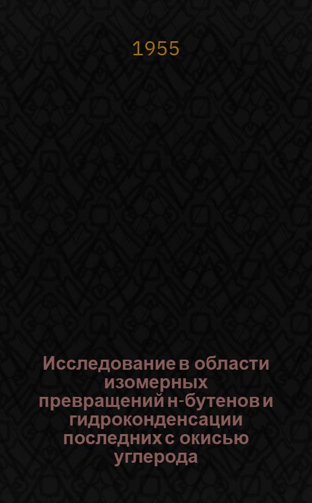 Исследование в области изомерных превращений н-бутенов и гидроконденсации последних с окисью углерода : Автореферат дис., представл. на соискание учен. степени кандидата хим. наук