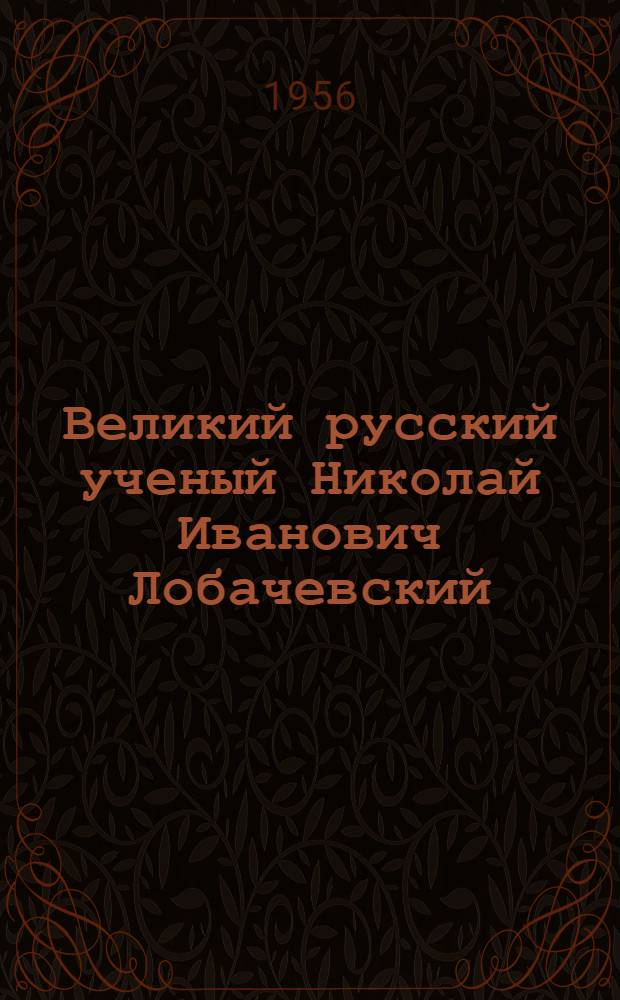 Великий русский ученый Николай Иванович Лобачевский : (Метод. разработка лекции)