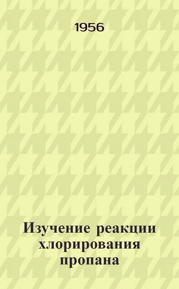Изучение реакции хлорирования пропана : Автореферат дис., представл. на соискание учен. степени кандидата техн. наук