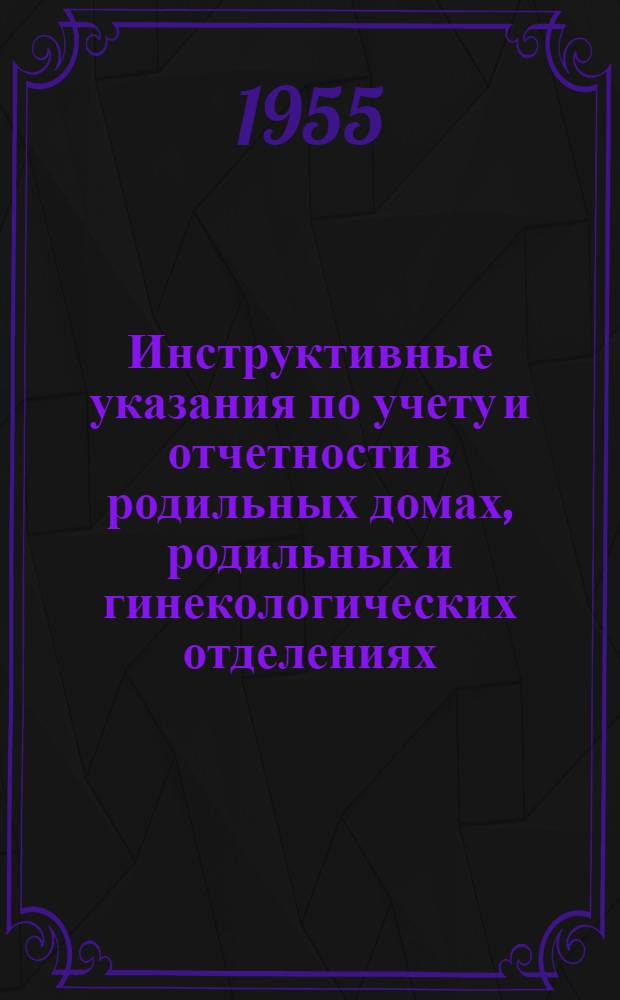 Инструктивные указания по учету и отчетности в родильных домах, родильных и гинекологических отделениях, женских консультациях