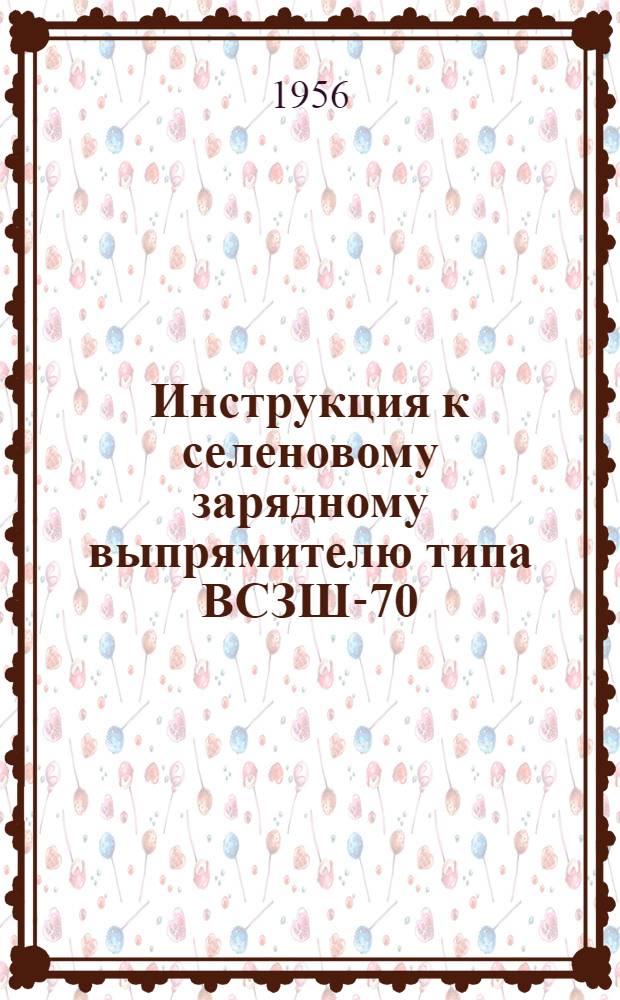 Инструкция к селеновому зарядному выпрямителю типа ВСЗШ-70/36