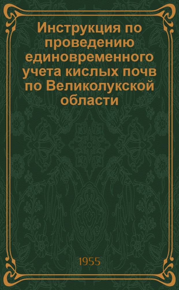 Инструкция по проведению единовременного учета кислых почв по Великолукской области : Сост. на основании инструкции, утв. М-вом сел. хоз-ва СССР