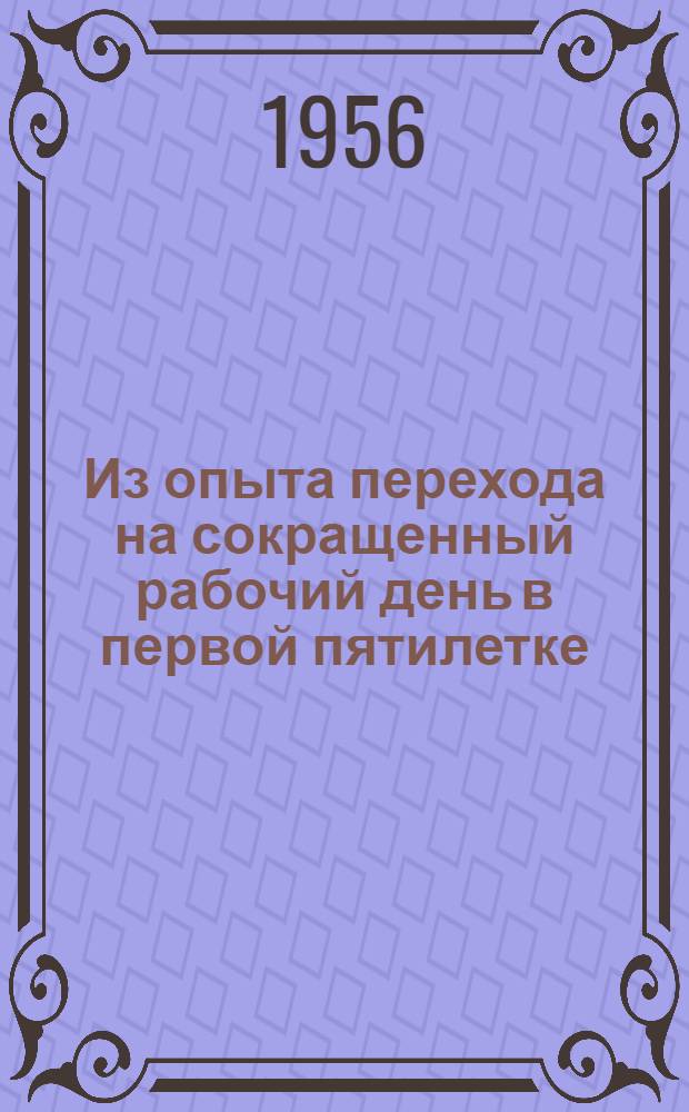 Из опыта перехода на сокращенный рабочий день в первой пятилетке : [Т. 1]-3. [Т.] 3 : Обзор архивных документов ВЦСПС и правительственных комиссий при СНК СССР и Совете труда и обороны, аннотация на материалы, опубликованные в газетах "Экономическая жизнь", "За индустриализацию" и "Труд" за 1927-1933 годы