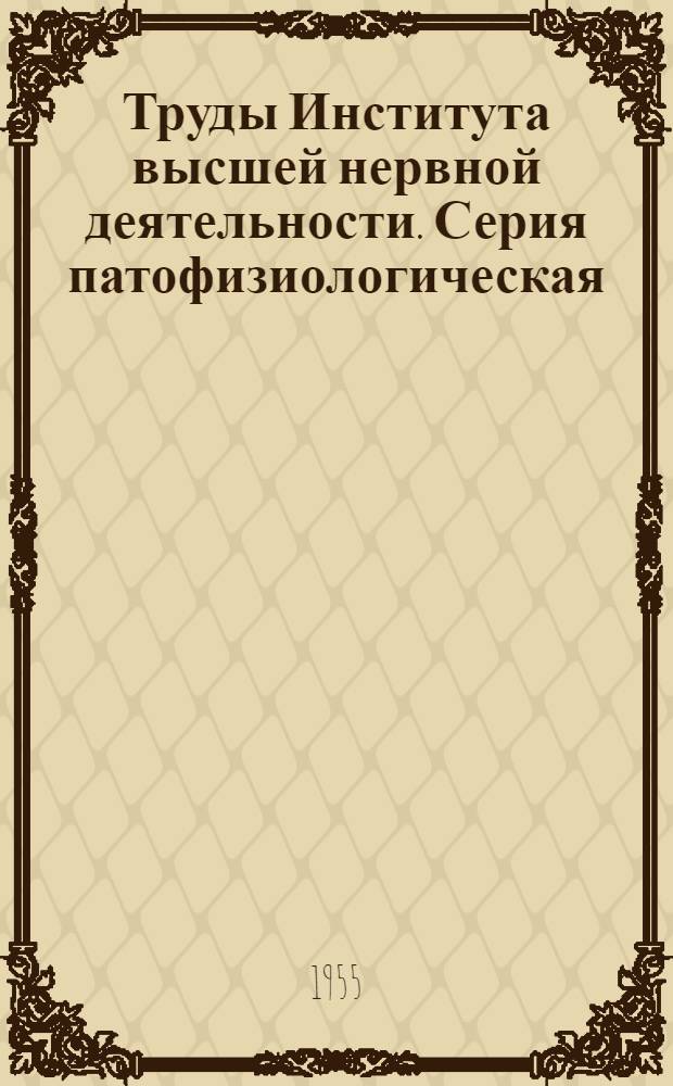 Труды Института высшей нервной деятельности. Серия патофизиологическая : Т. 1-