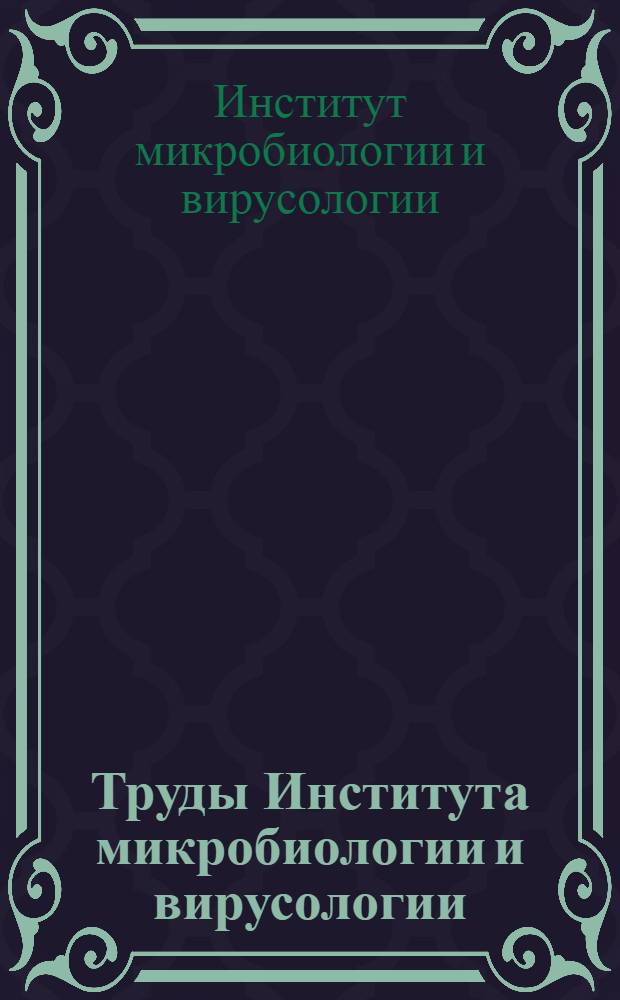 Труды Института микробиологии и вирусологии : Т. 1-