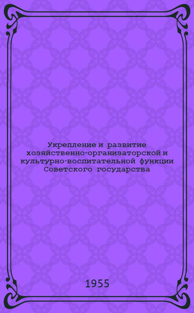Укрепление и развитие хозяйственно-организаторской и культурно-воспитательной функции Советского государства - важнейшая задача КПСС в борьбе за построение коммунизма : Автореферат дис. на соискание учен. степени кандидата ист. наук