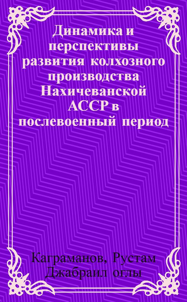 Динамика и перспективы развития колхозного производства Нахичеванской АССР в послевоенный период (1946-1954 гг.) : Автореферат дис. на соискание учен. степени кандидата экон. наук