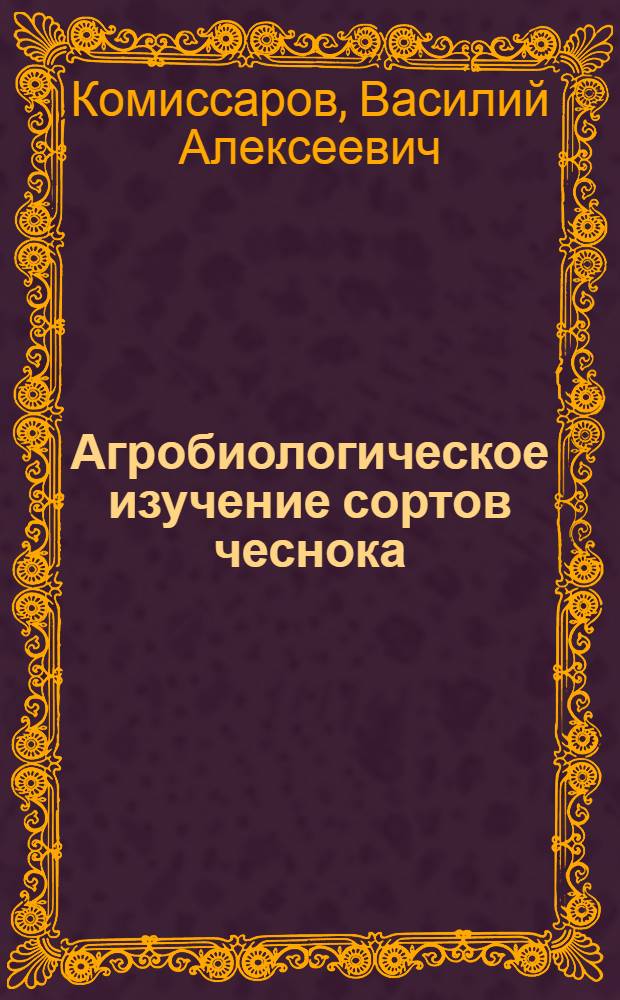 Агробиологическое изучение сортов чеснока : Автореферат дис. на соискание учен. степени кандидата с.-х. наук