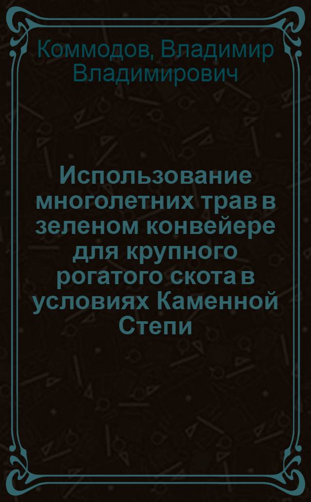 Использование многолетних трав в зеленом конвейере для крупного рогатого скота в условиях Каменной Степи : Автореферат дис. на соискание учен. степени кандидата с.-х. наук