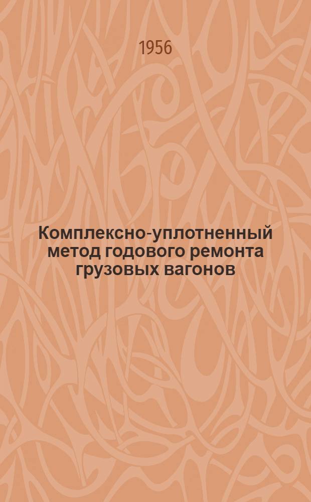 Комплексно-уплотненный метод годового ремонта грузовых вагонов : (Из опыта работы коллектива депо Кишинев)