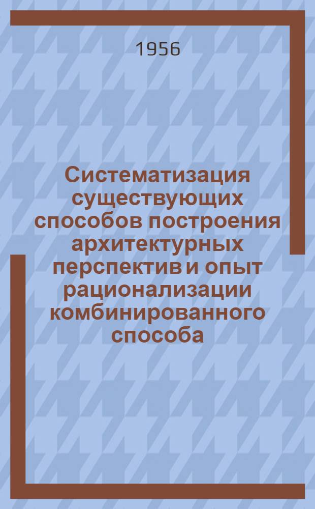 Систематизация существующих способов построения архитектурных перспектив и опыт рационализации комбинированного способа : Автореферат дис., представл. на соискание учен. степени кандидата техн. наук
