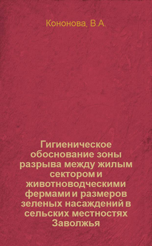 Гигиеническое обоснование зоны разрыва между жилым сектором и животноводческими фермами и размеров зеленых насаждений в сельских местностях Заволжья : Автореферат дис. на соискание учен. степени кандидата мед. наук