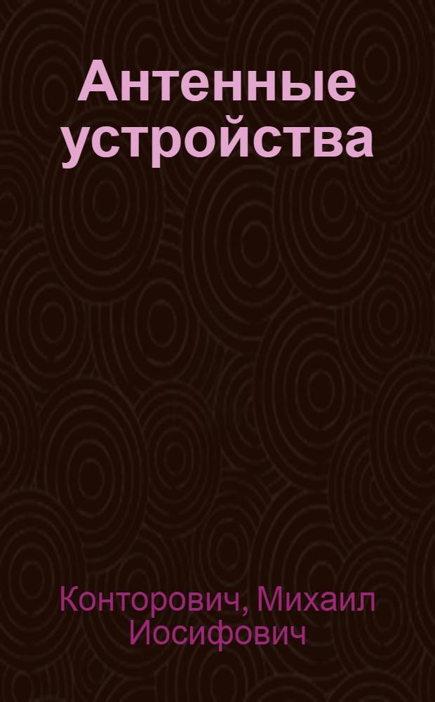 Антенные устройства : Конспект лекций, прочит. проф. М.И. Конторовичем